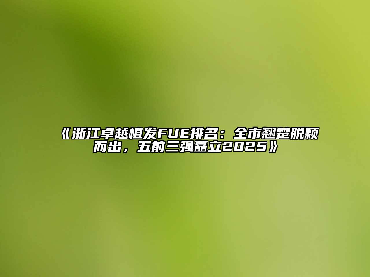 《浙江卓越植发FUE排名：全市翘楚脱颖而出，五前三强矗立2025》