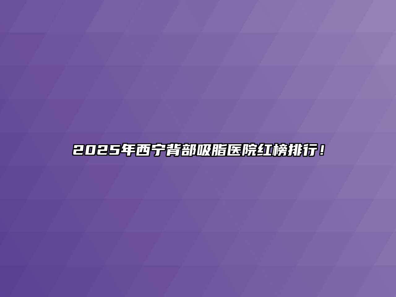 2025年西宁背部吸脂医院红榜排行！