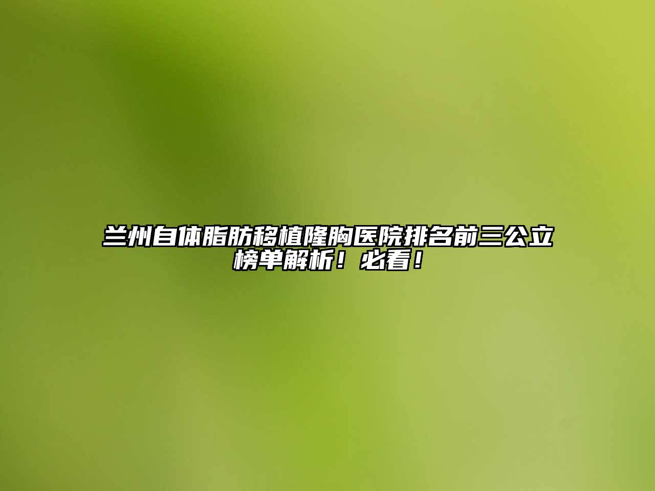兰州自体脂肪移植隆胸医院排名前三公立榜单解析！必看！