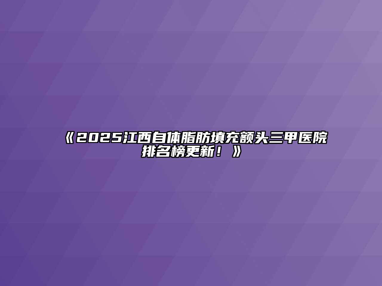 《2025江西自体脂肪填充额头三甲医院排名榜更新！》