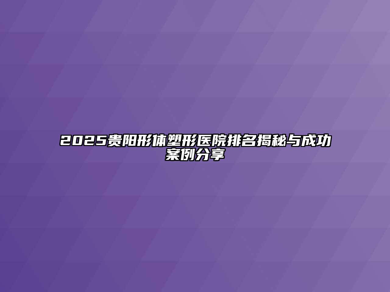 2025贵阳形体塑形医院排名揭秘与成功案例分享