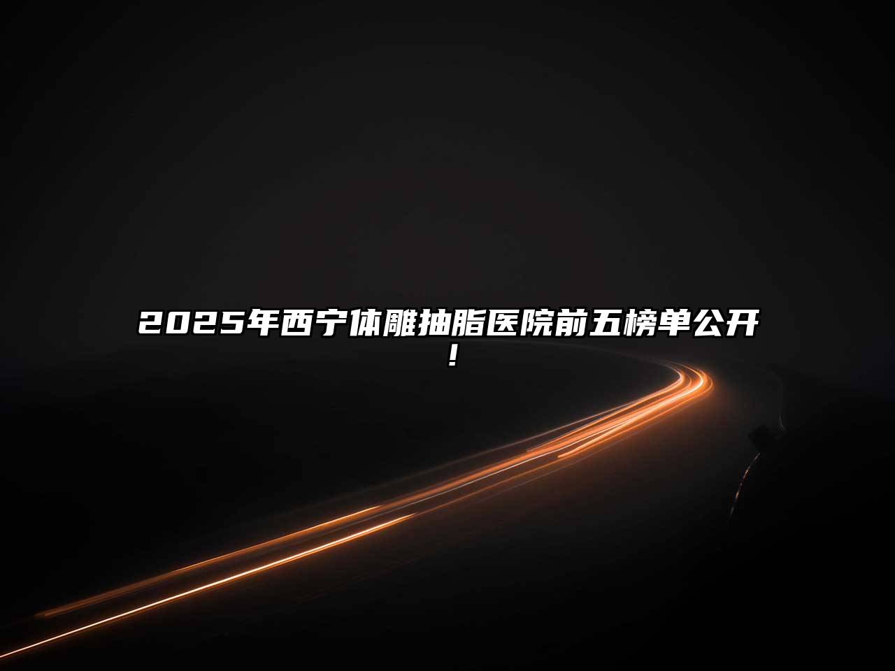 2025年西宁体雕抽脂医院前五榜单公开！