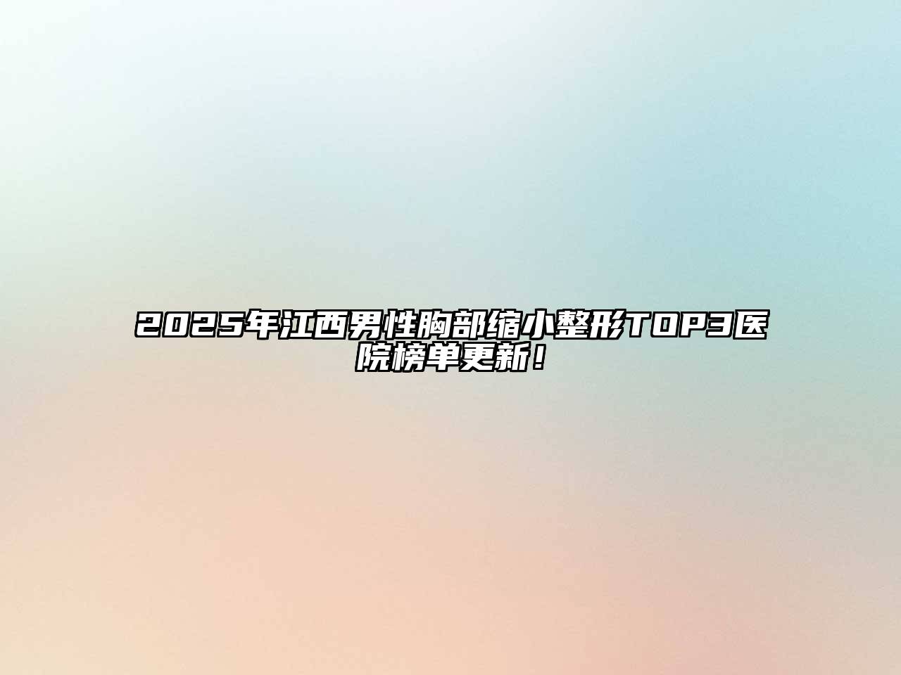 2025年江西男性胸部缩小整形TOP3医院榜单更新！