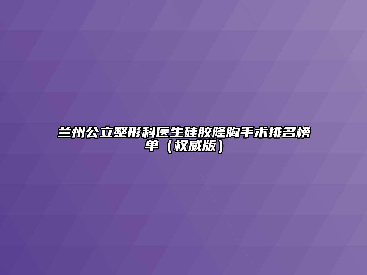 兰州公立整形科医生硅胶隆胸手术排名榜单（权威版）