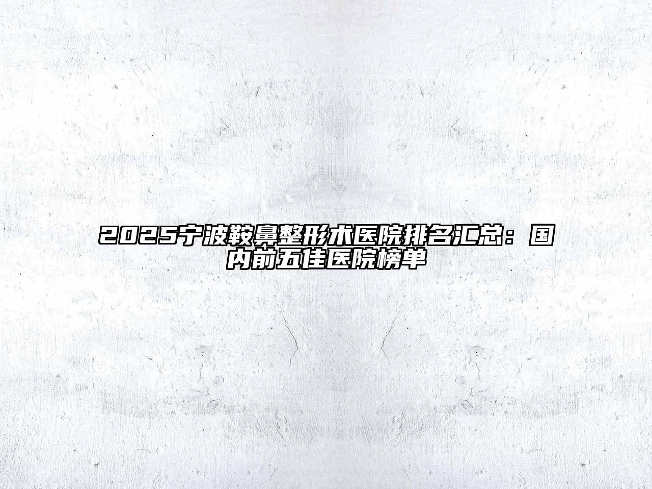 2025宁波鞍鼻整形术医院排名汇总：国内前五佳医院榜单