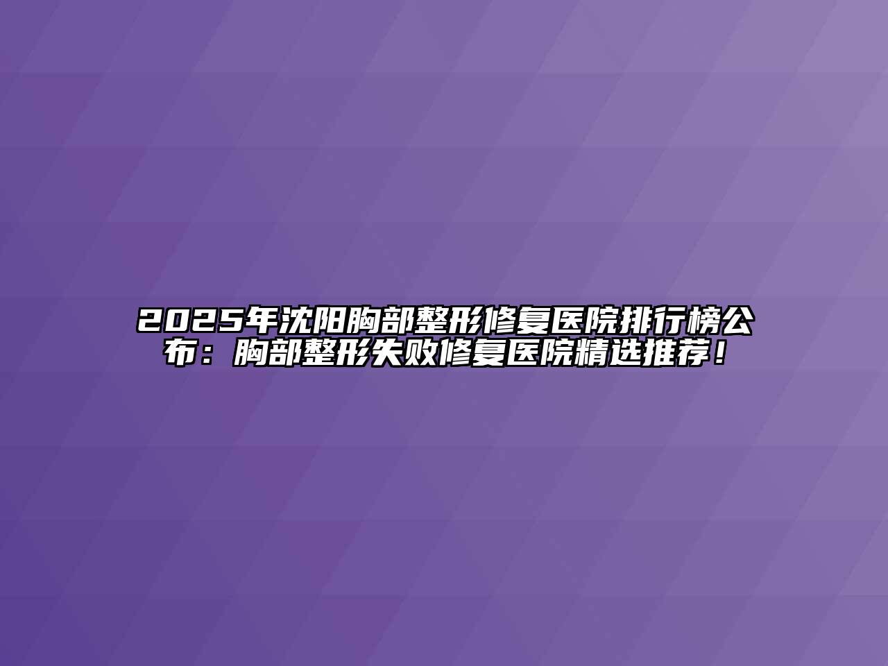 2025年沈阳胸部整形修复医院排行榜公布：胸部整形失败修复医院精选推荐！