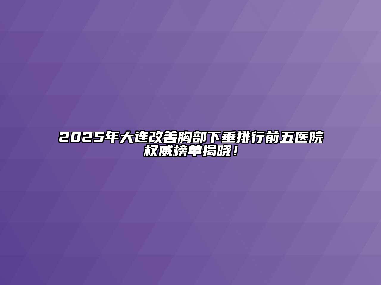 2025年大连改善胸部下垂排行前五医院权威榜单揭晓！