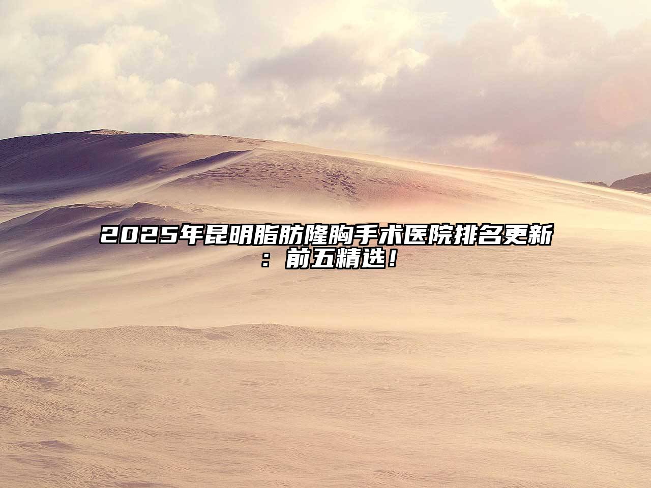 2025年昆明脂肪隆胸手术医院排名更新：前五精选！