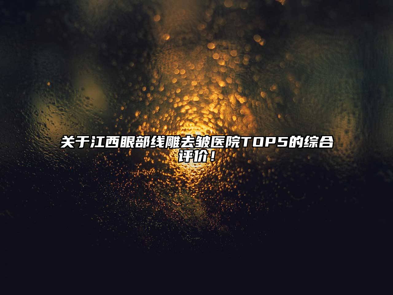 关于江西眼部线雕去皱医院TOP5的综合评价！