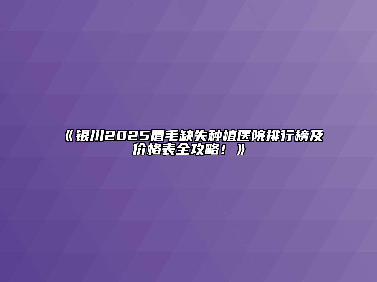 《银川2025眉毛缺失种植医院排行榜及价格表全攻略！》