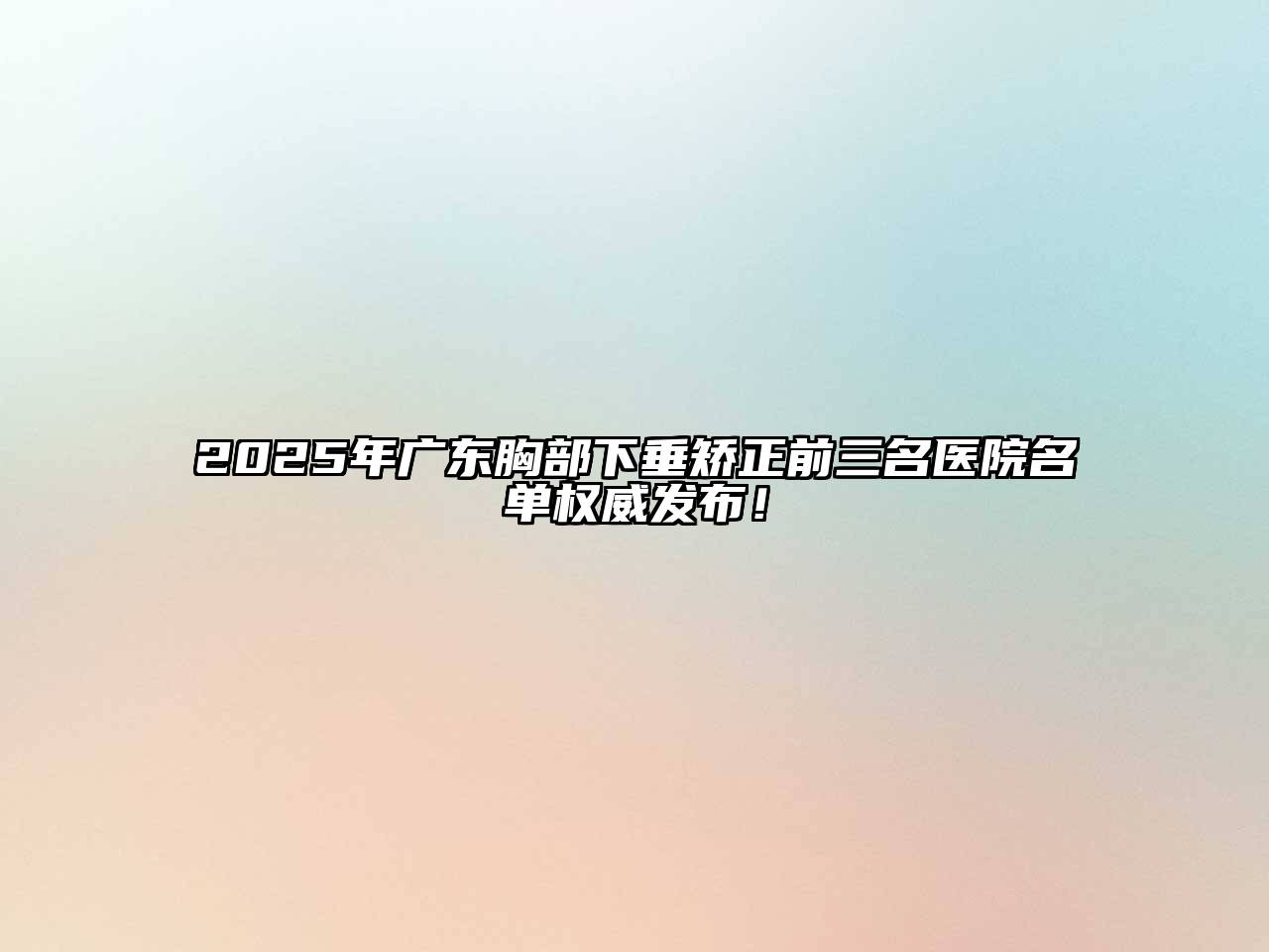 2025年广东胸部下垂矫正前三名医院名单权威发布！