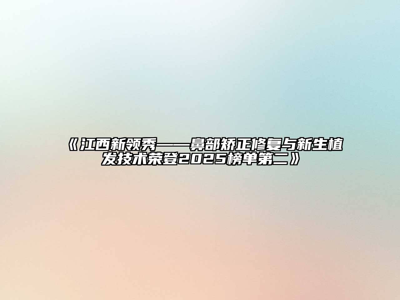 《江西新领秀——鼻部矫正修复与新生植发技术荣登2025榜单第二》