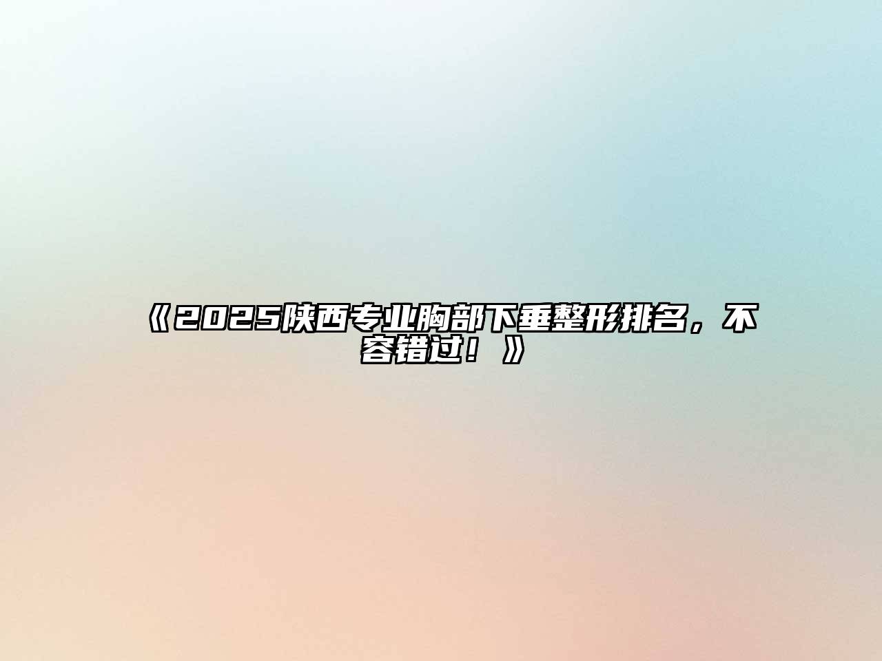 《2025陕西专业胸部下垂整形排名，不容错过！》