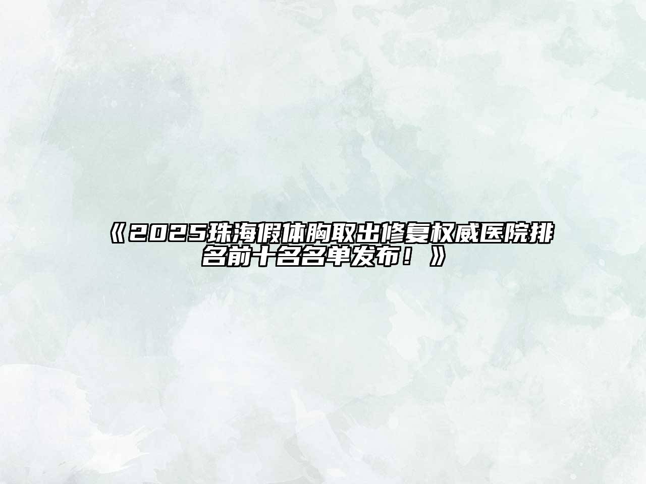 《2025珠海假体胸取出修复权威医院排名前十名名单发布！》