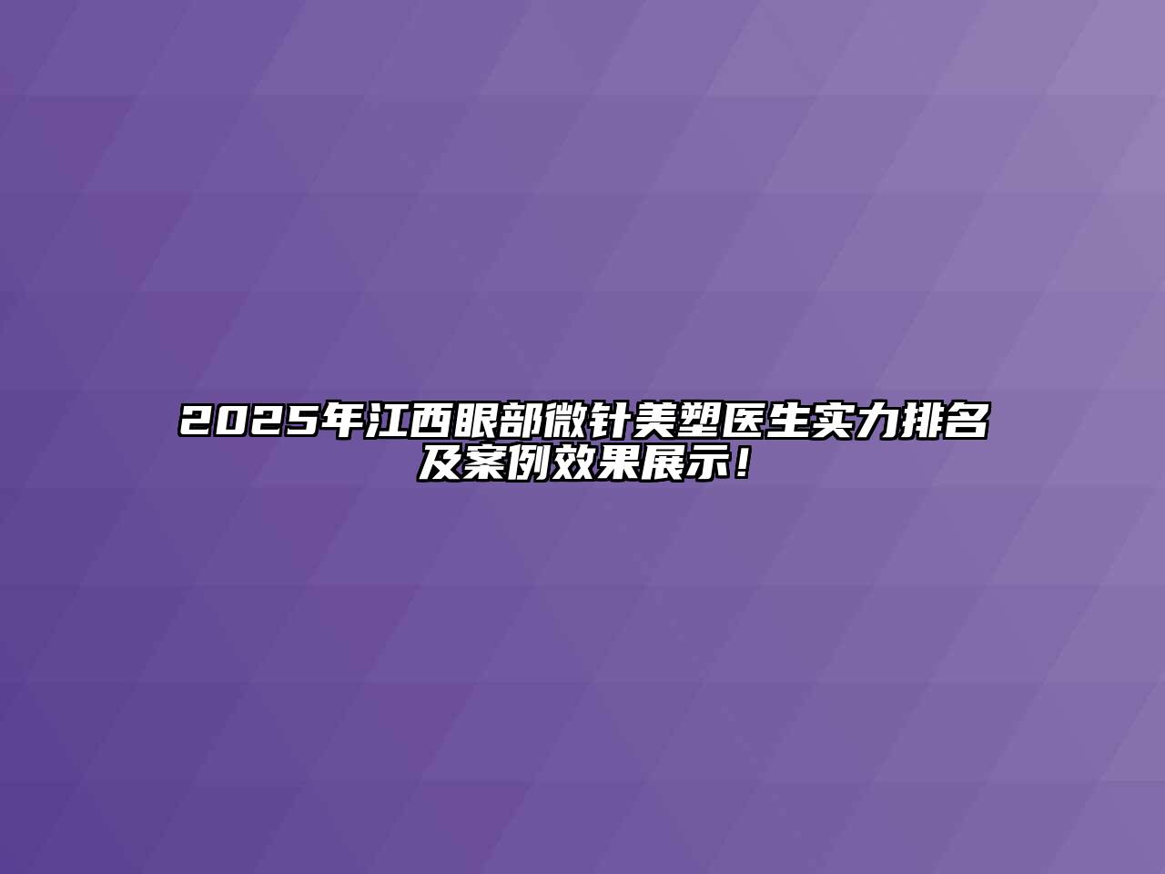 2025年江西眼部微针美塑医生实力排名及案例效果展示！