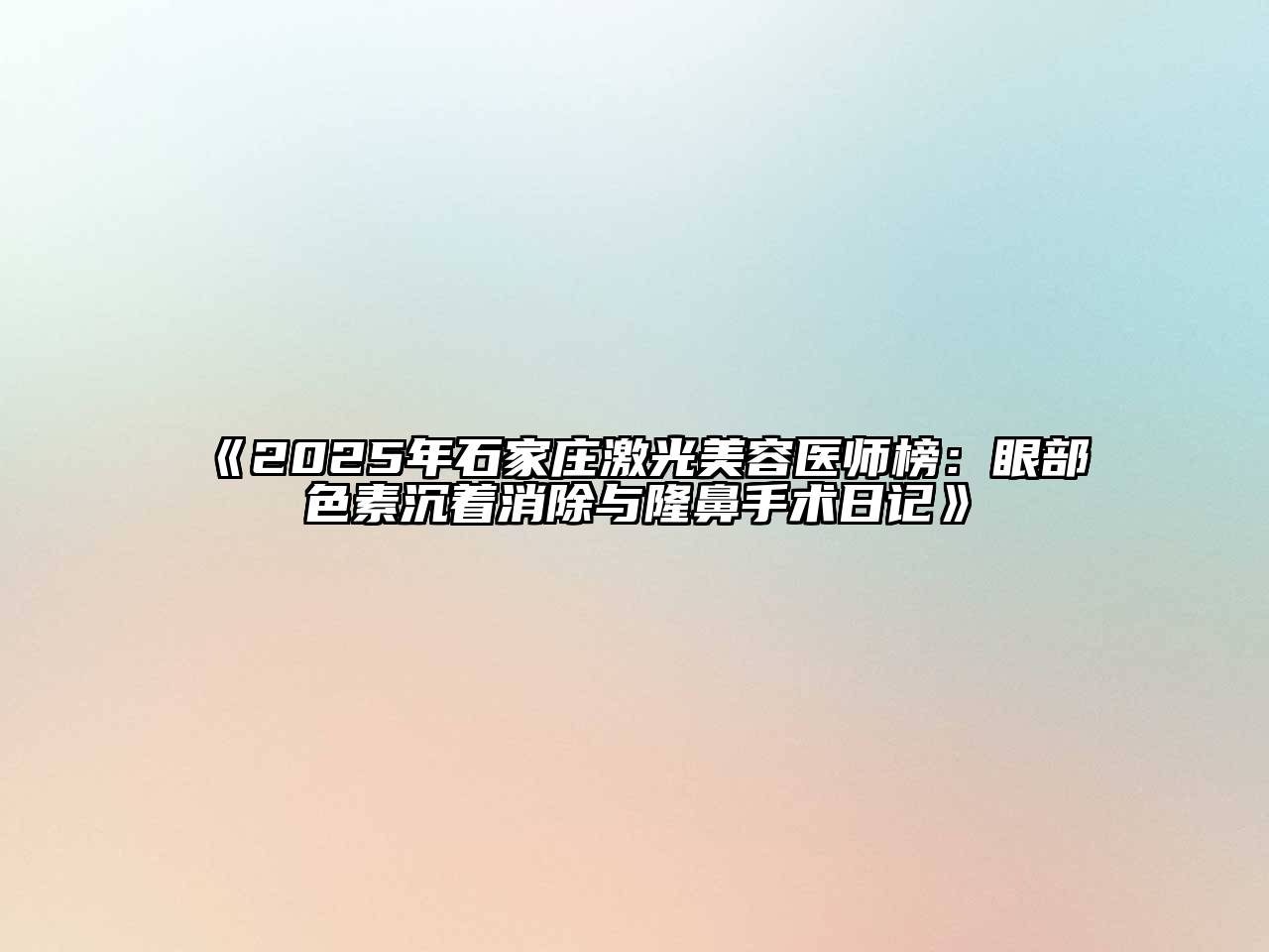 《2025年石家庄激光美容医师榜：眼部色素沉着消除与隆鼻手术日记》