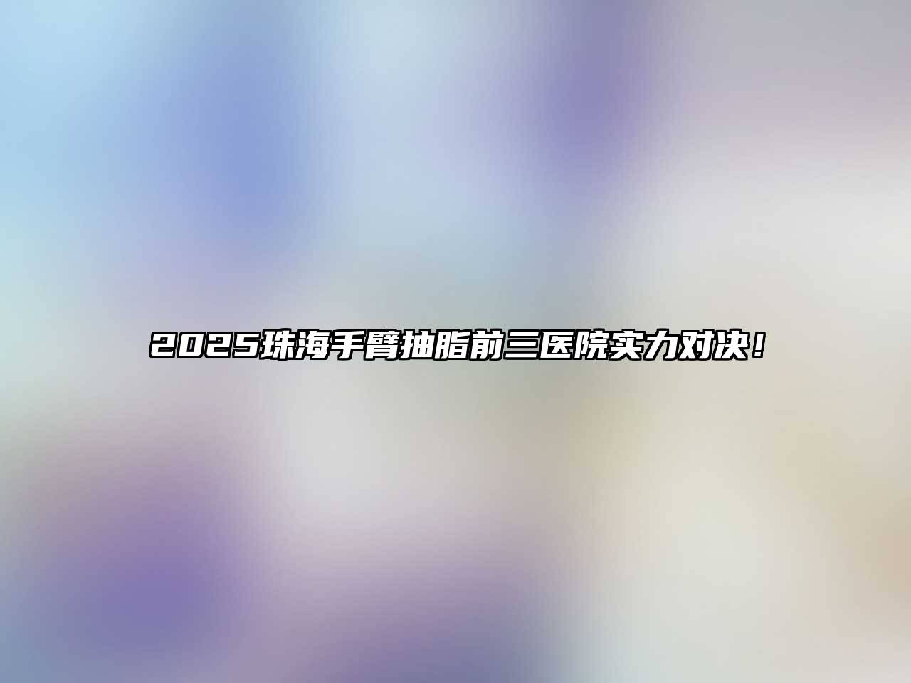 2025珠海手臂抽脂前三医院实力对决！