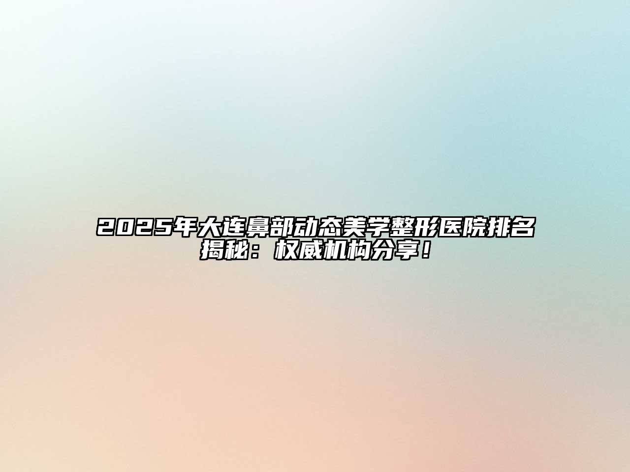 2025年大连鼻部动态美学整形医院排名揭秘：权威机构分享！