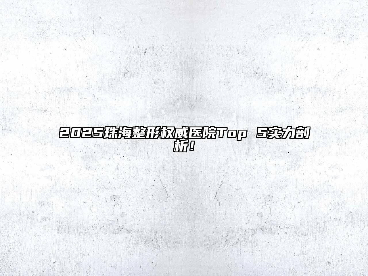 2025珠海整形权威医院Top 5实力剖析！