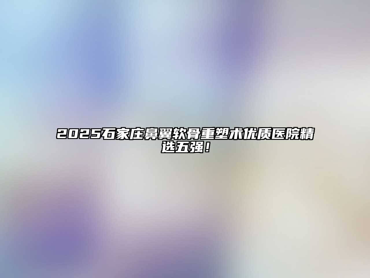 2025石家庄鼻翼软骨重塑术优质医院精选五强！
