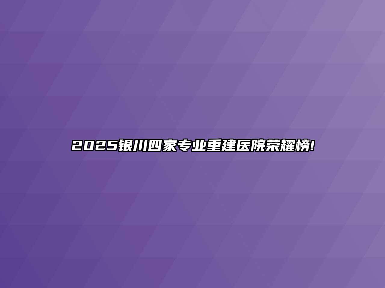 2025银川四家专业重建医院荣耀榜!