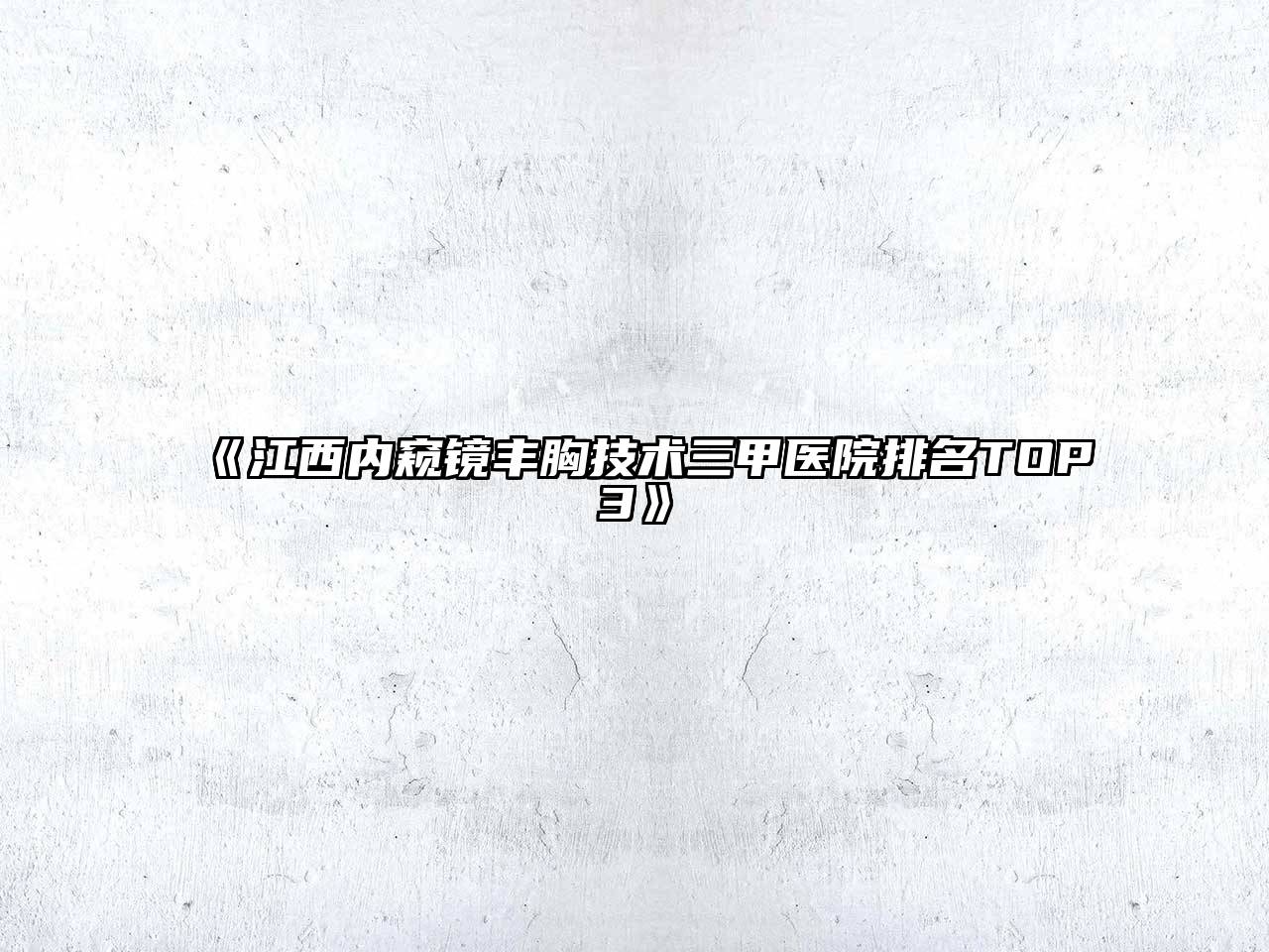 《江西内窥镜丰胸技术三甲医院排名TOP3》
