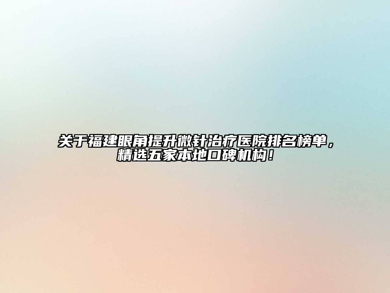 关于福建眼角提升微针治疗医院排名榜单，精选五家本地口碑机构！
