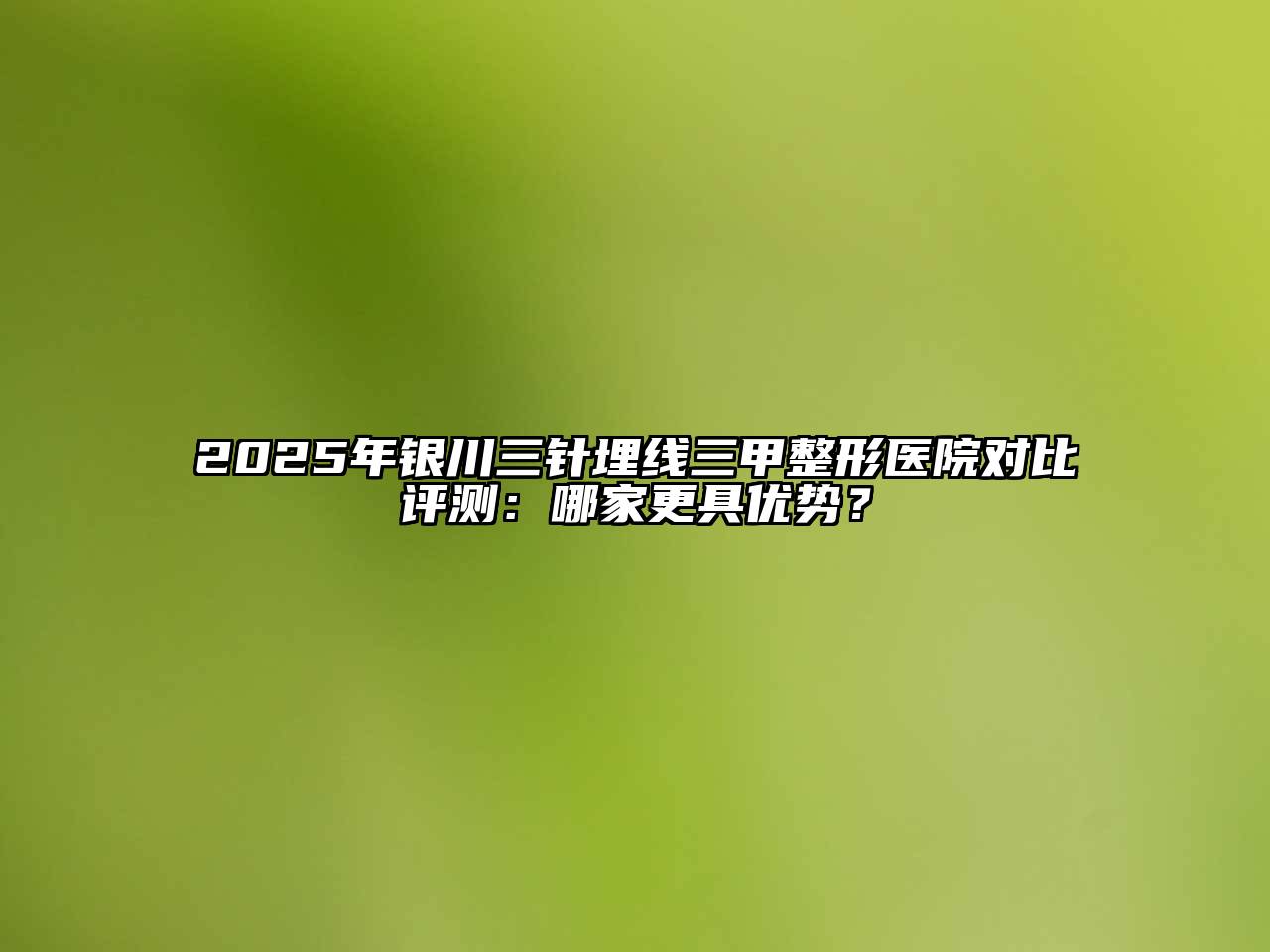 2025年银川三针埋线三甲整形医院对比评测：哪家更具优势？