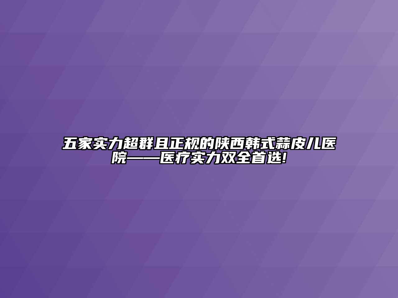 五家实力超群且正规的陕西韩式蒜皮儿医院——医疗实力双全首选!