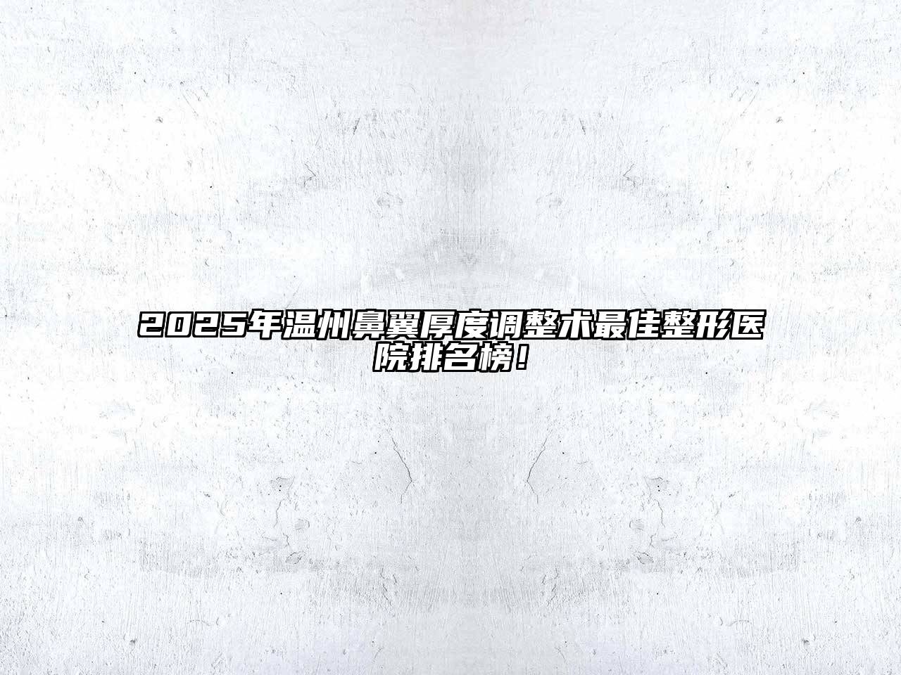 2025年温州鼻翼厚度调整术最佳整形医院排名榜！