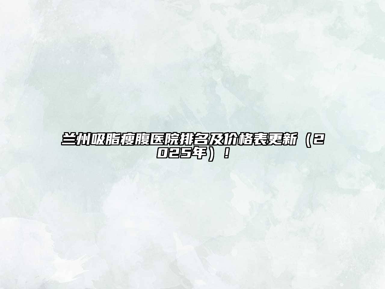 兰州吸脂瘦腹医院排名及价格表更新（2025年）！