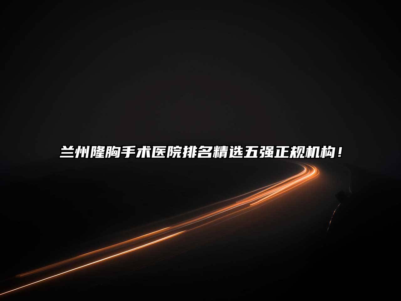 兰州隆胸手术医院排名精选五强正规机构！