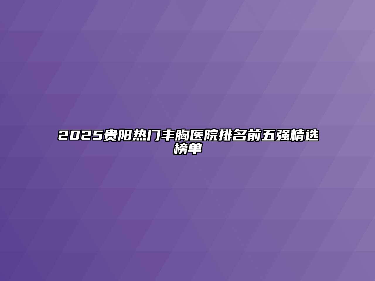 2025贵阳热门丰胸医院排名前五强精选榜单