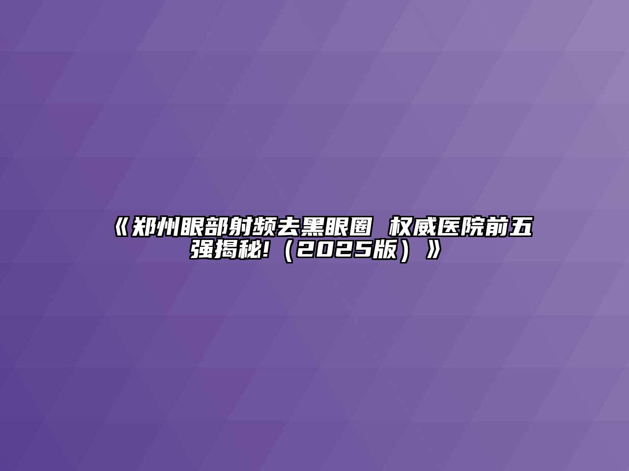 《郑州眼部射频去黑眼圈 权威医院前五强揭秘!（2025版）》