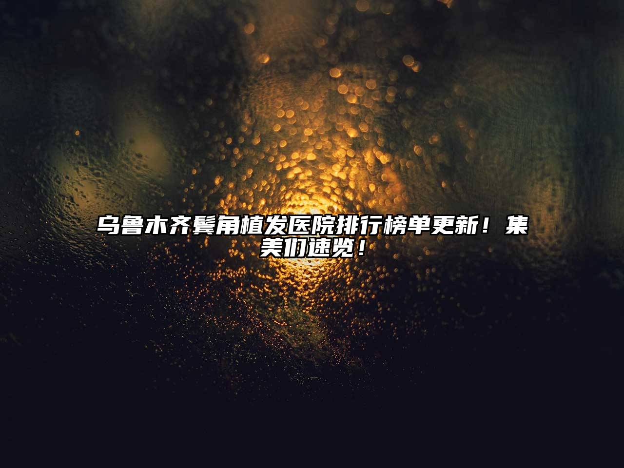 乌鲁木齐鬓角植发医院排行榜单更新！集美们速览！