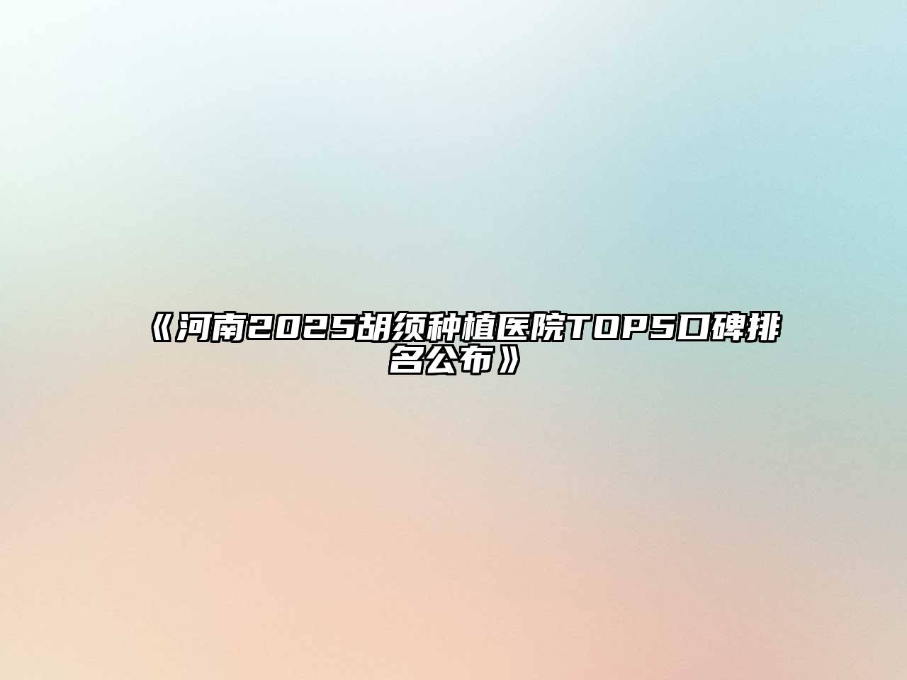 《河南2025胡须种植医院TOP5口碑排名公布》