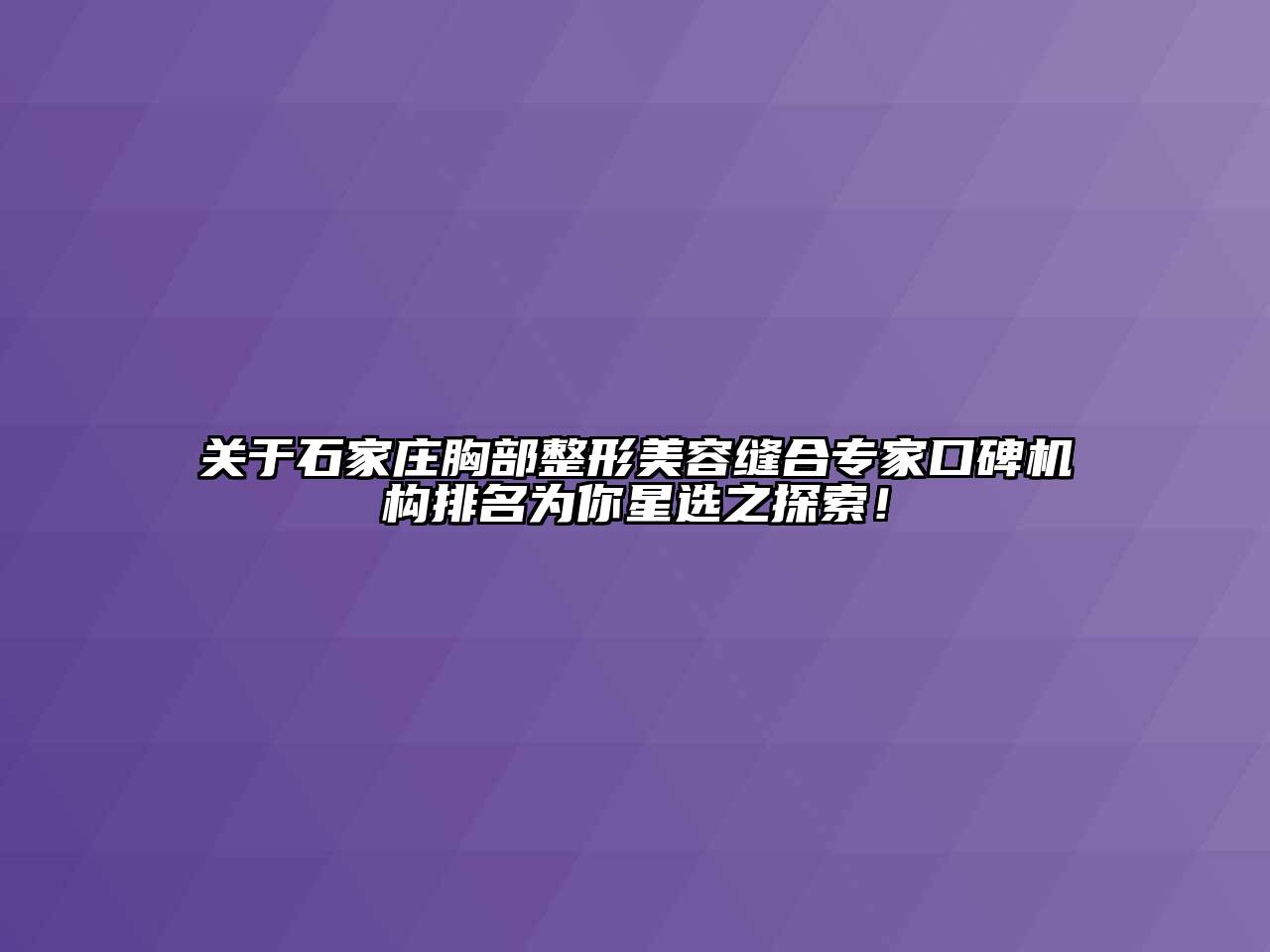关于石家庄胸部整形美容缝合专家口碑机构排名为你星选之探索！