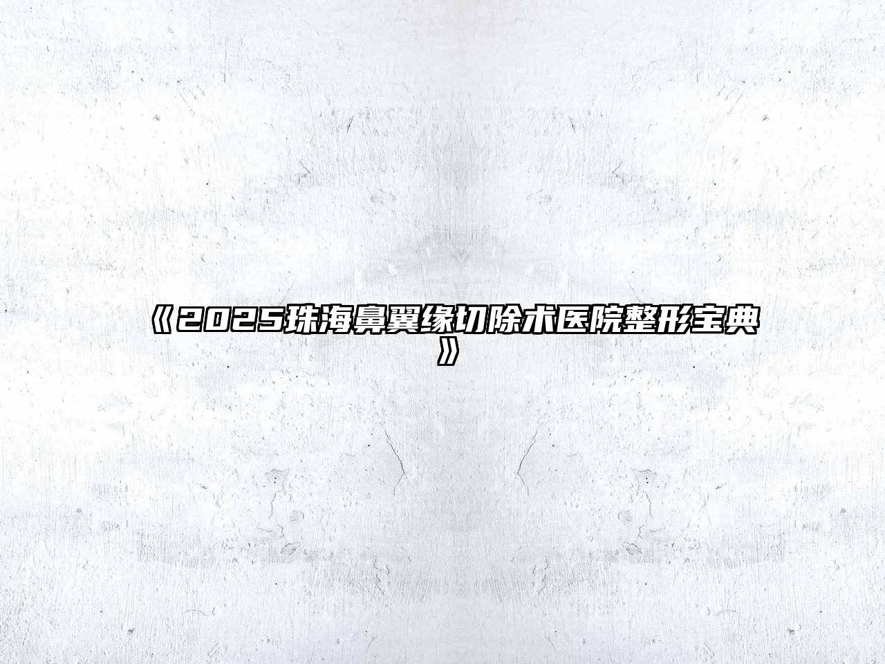 《2025珠海鼻翼缘切除术医院整形宝典》