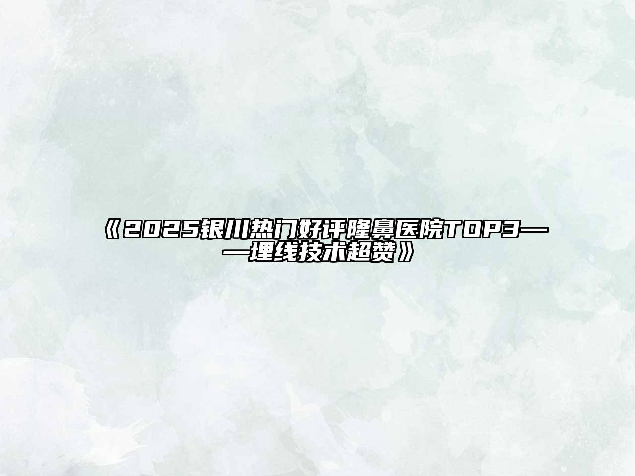 《2025银川热门好评隆鼻医院TOP3——埋线技术超赞》