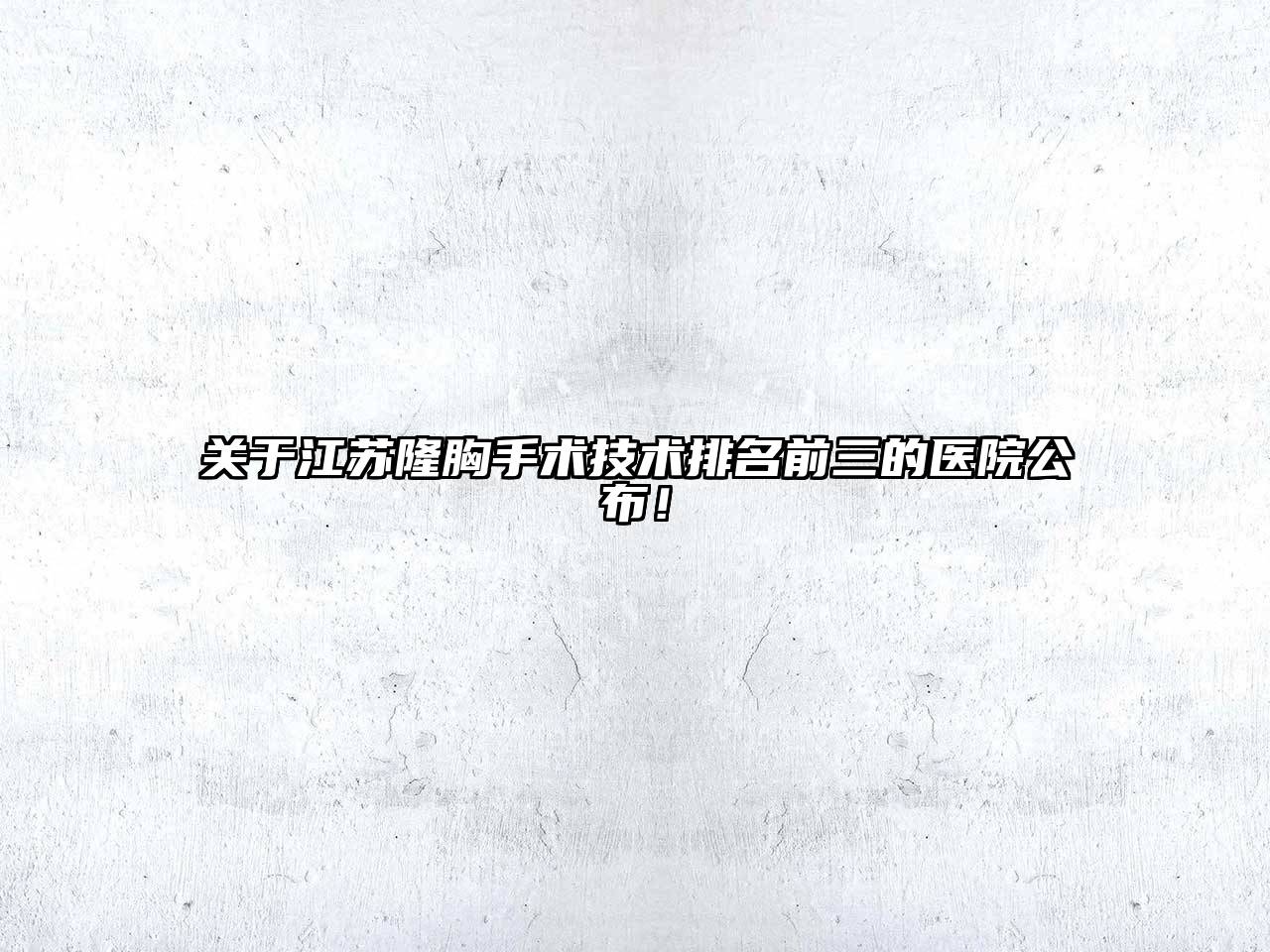 关于江苏隆胸手术技术排名前三的医院公布！