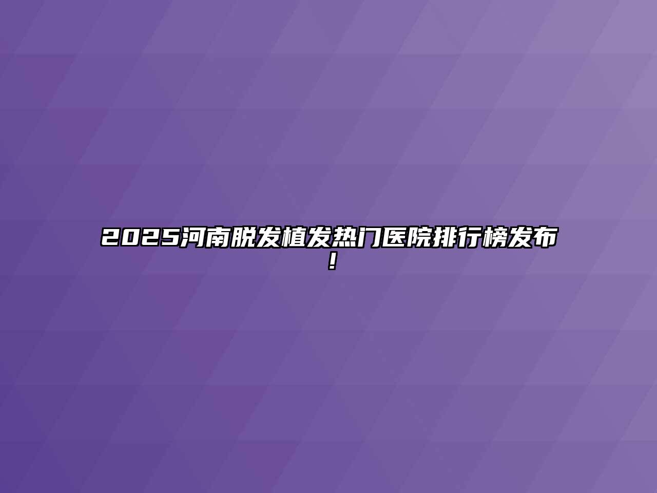 2025河南脱发植发热门医院排行榜发布！