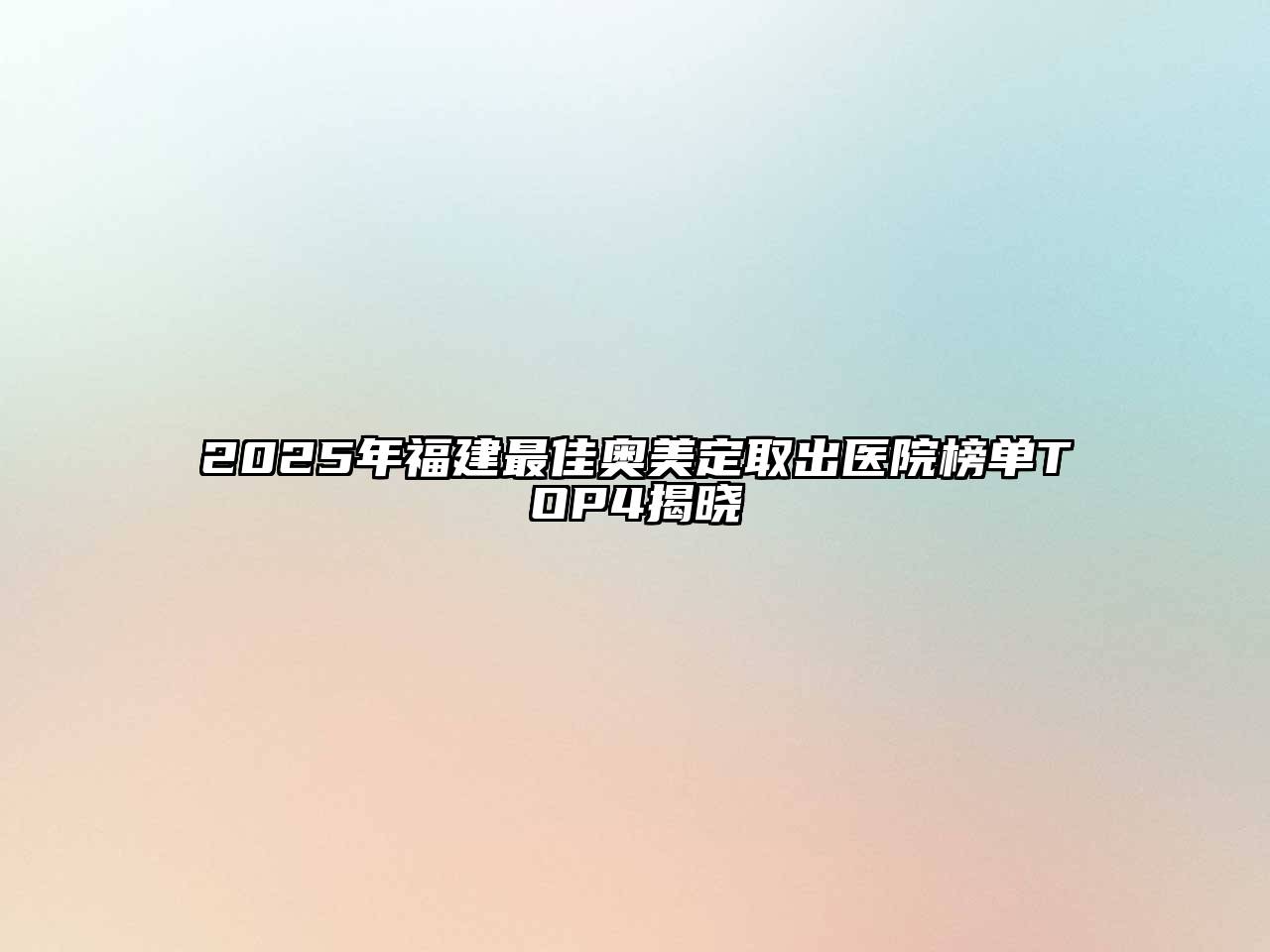 2025年福建最佳奥美定取出医院榜单TOP4揭晓