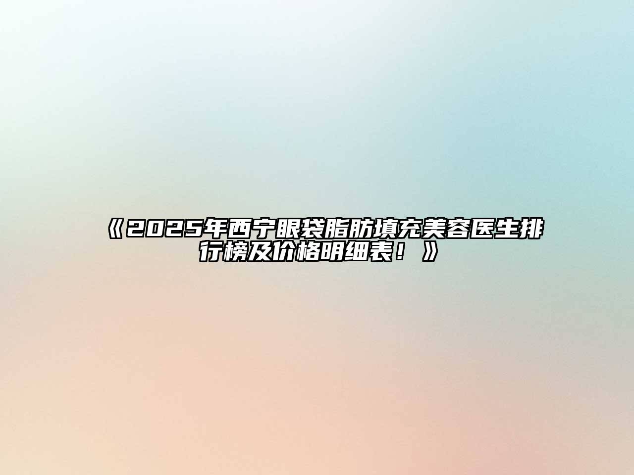 《2025年西宁眼袋脂肪填充美容医生排行榜及价格明细表！》
