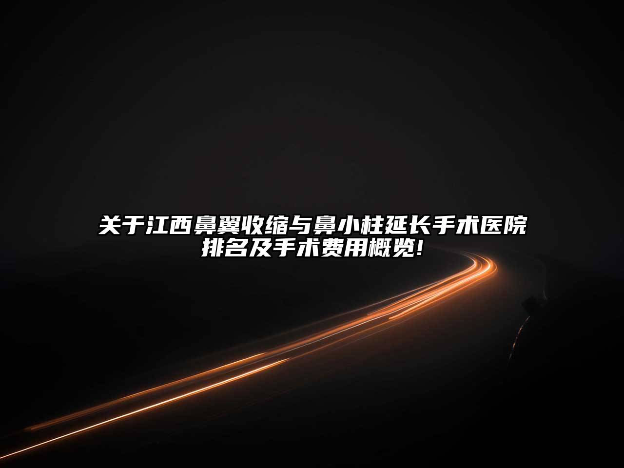 关于江西鼻翼收缩与鼻小柱延长手术医院排名及手术费用概览!