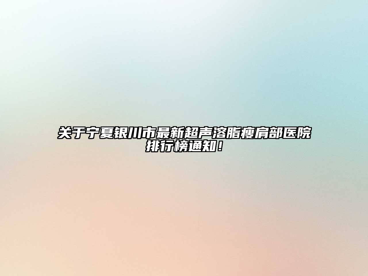 关于宁夏银川市最新超声溶脂瘦肩部医院排行榜通知！