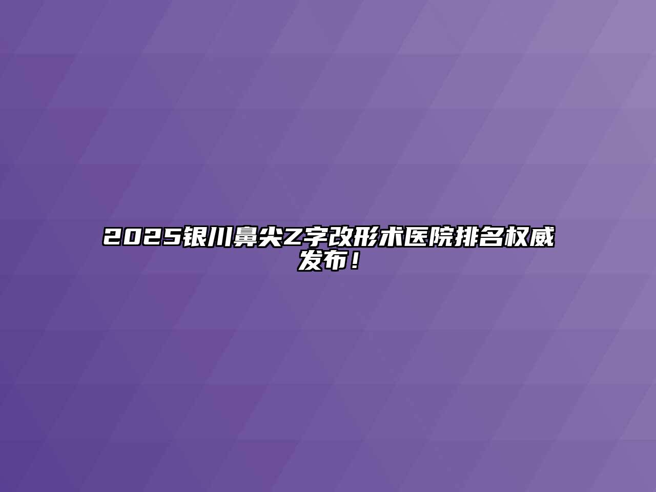 2025银川鼻尖Z字改形术医院排名权威发布！