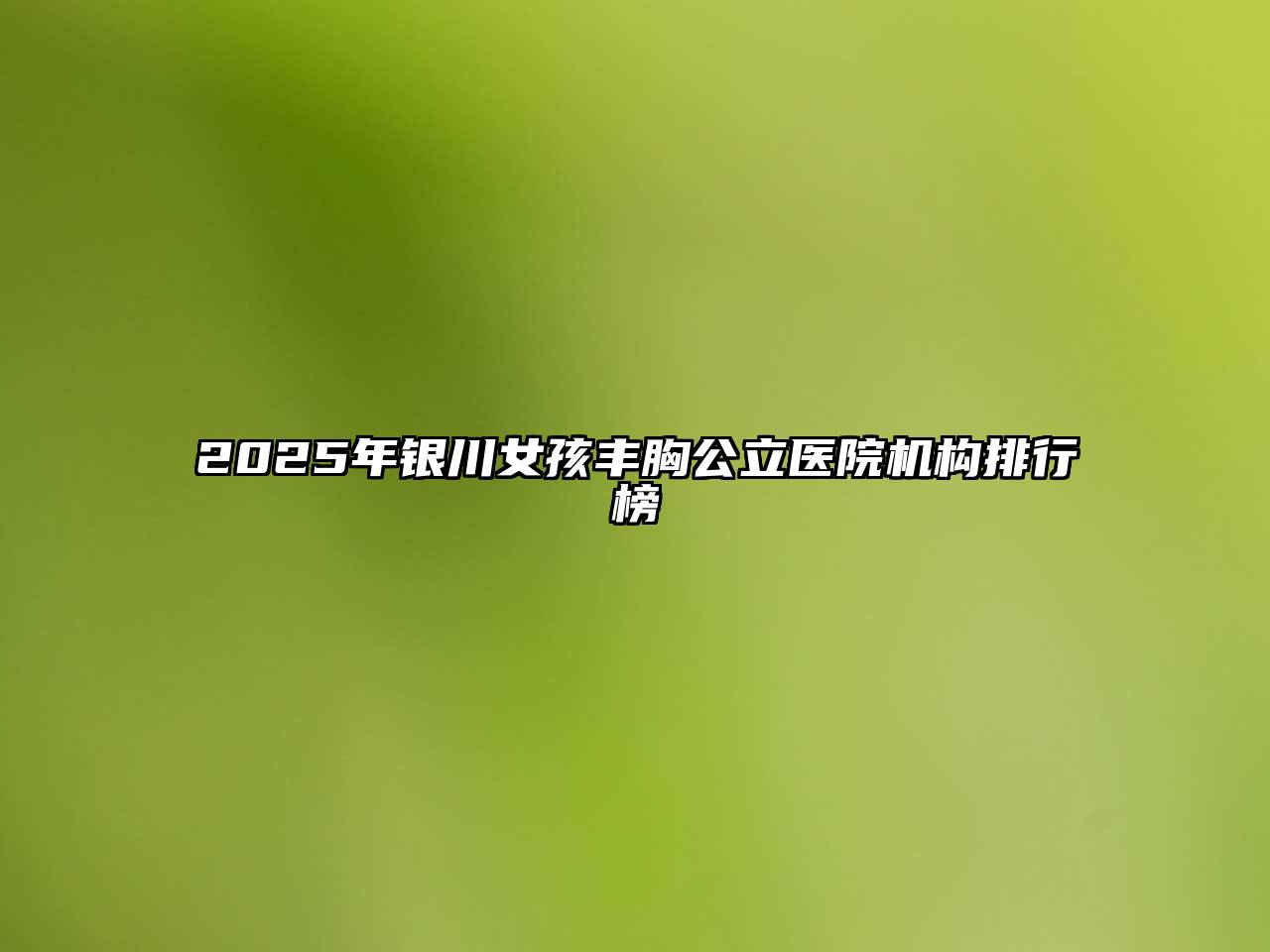 2025年银川女孩丰胸公立医院机构排行榜