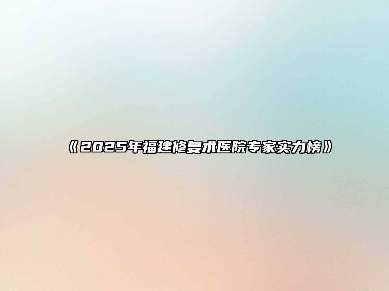 《2025年福建修复术医院专家实力榜》