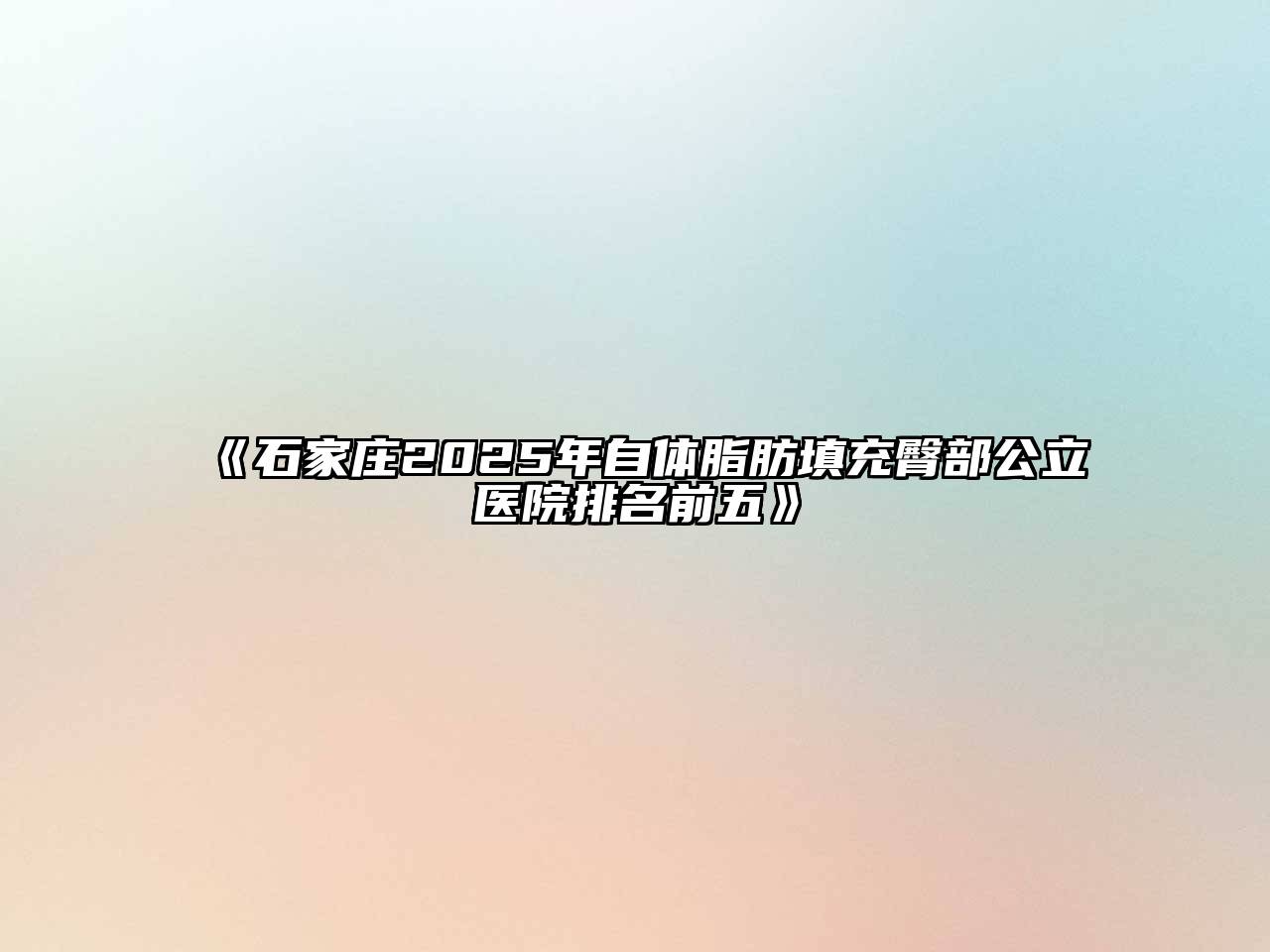 《石家庄2025年自体脂肪填充臀部公立医院排名前五》