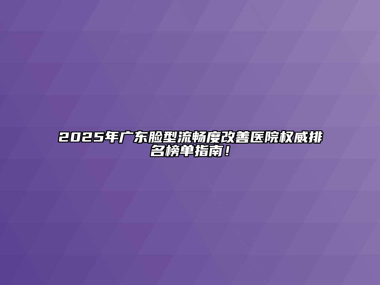 2025年广东脸型流畅度改善医院权威排名榜单指南！